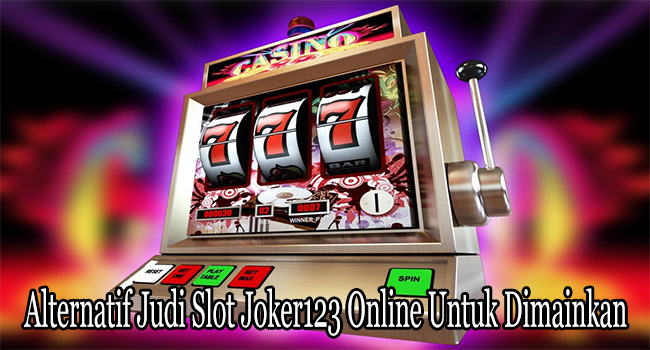 Alternatif Judi Slot Joker123 Online Untuk Dimainkan