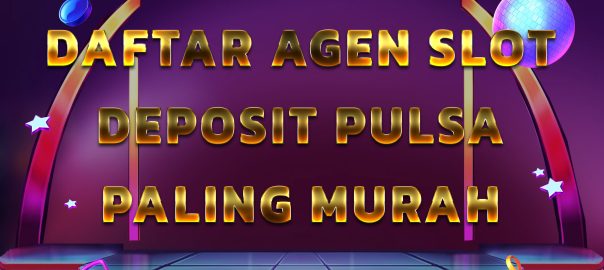 Daftar Agen Slot Deposit Pulsa Paling Murah